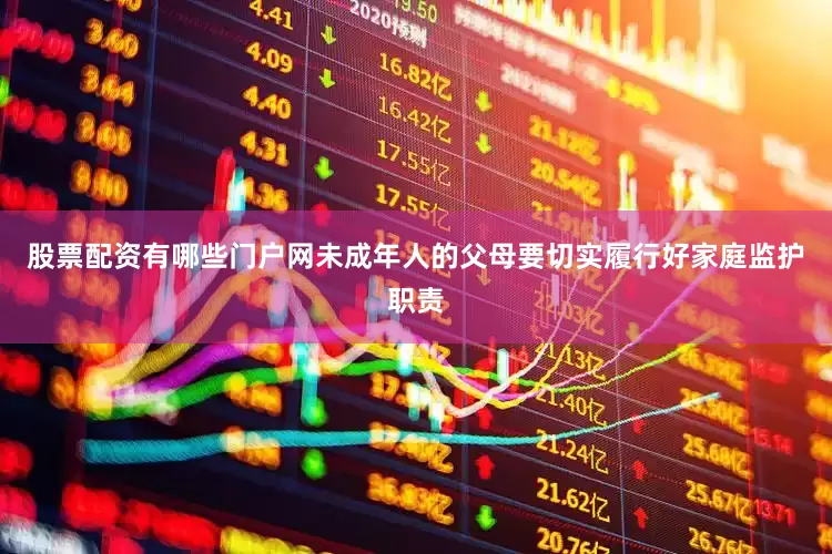股票配资有哪些门户网未成年人的父母要切实履行好家庭监护职责