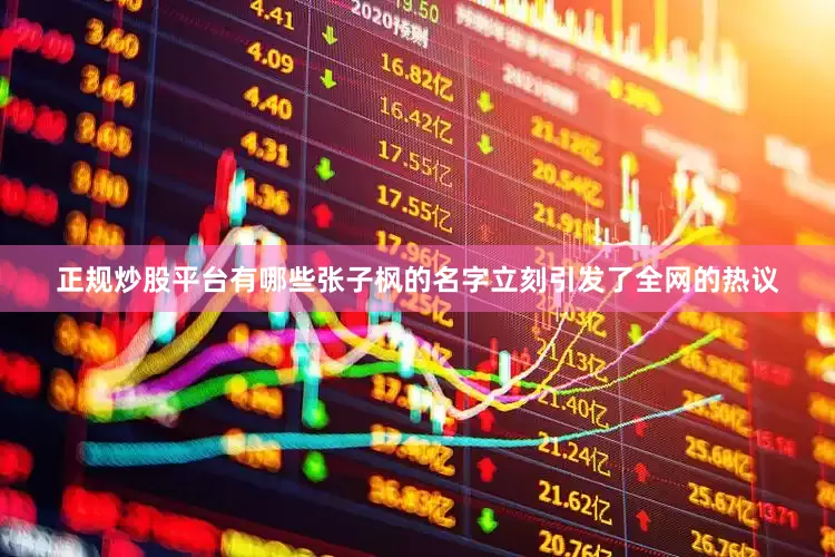 正规炒股平台有哪些张子枫的名字立刻引发了全网的热议