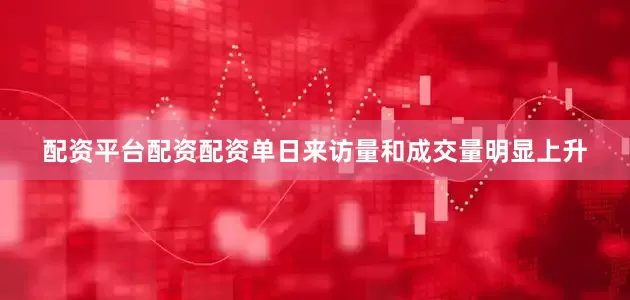 配资平台配资配资单日来访量和成交量明显上升
