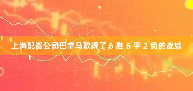 上海配资公司巴拿马取得了 6 胜 6 平 2 负的战绩