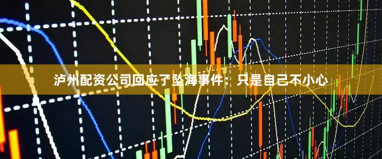 泸州配资公司回应了坠海事件：只是自己不小心
