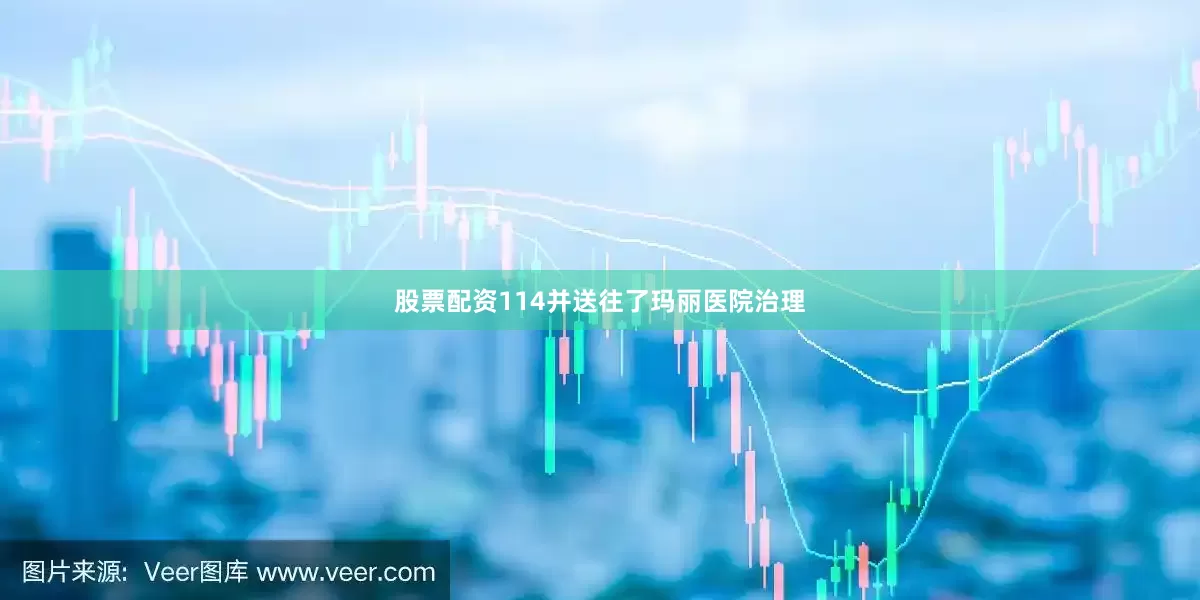 股票配资114并送往了玛丽医院治理