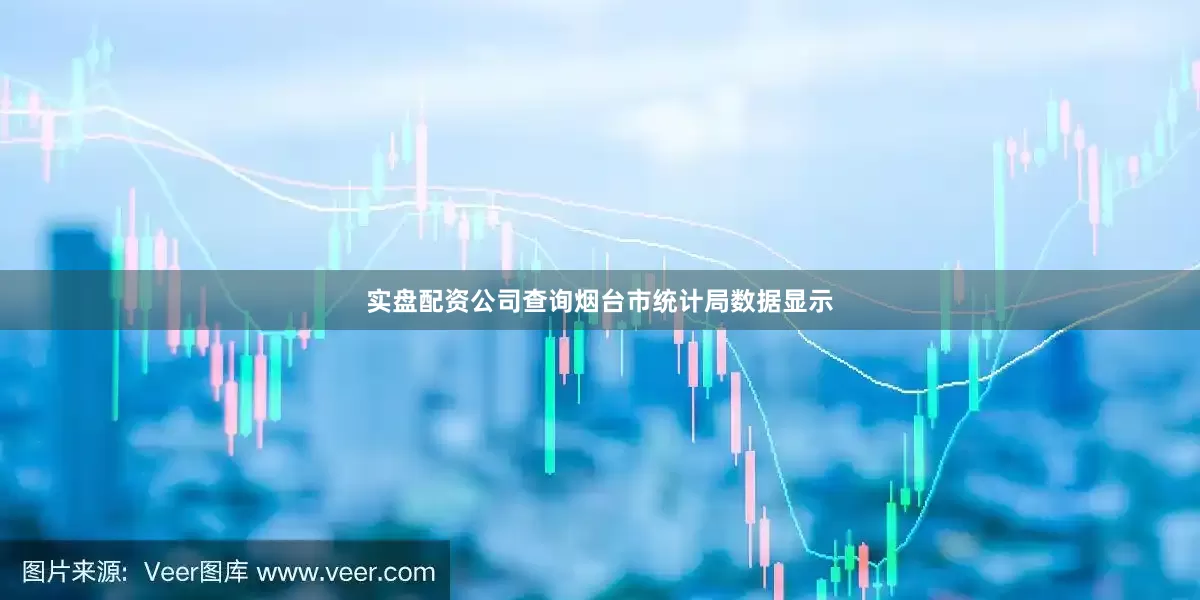 实盘配资公司查询　　烟台市统计局数据显示