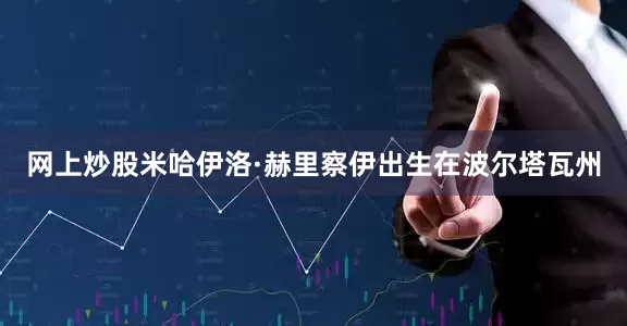 网上炒股米哈伊洛·赫里察伊出生在波尔塔瓦州
