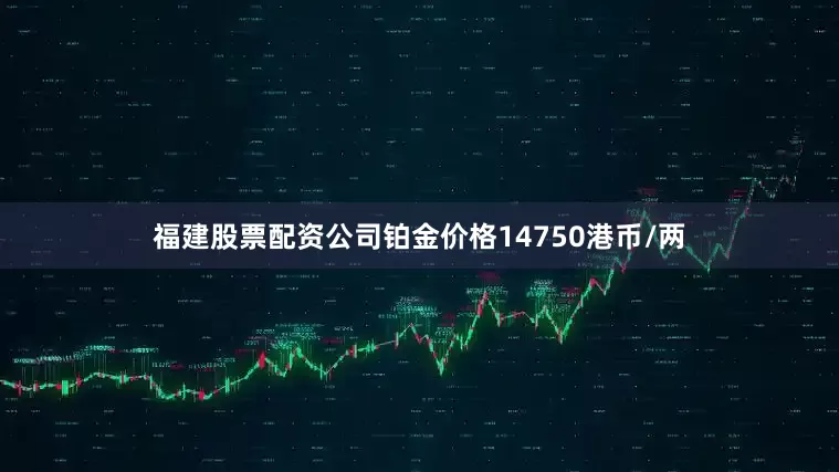 福建股票配资公司铂金价格14750港币/两