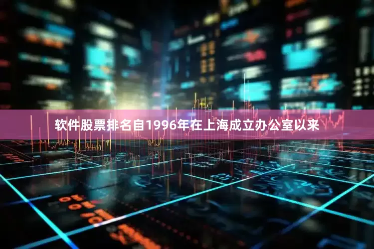 软件股票排名自1996年在上海成立办公室以来