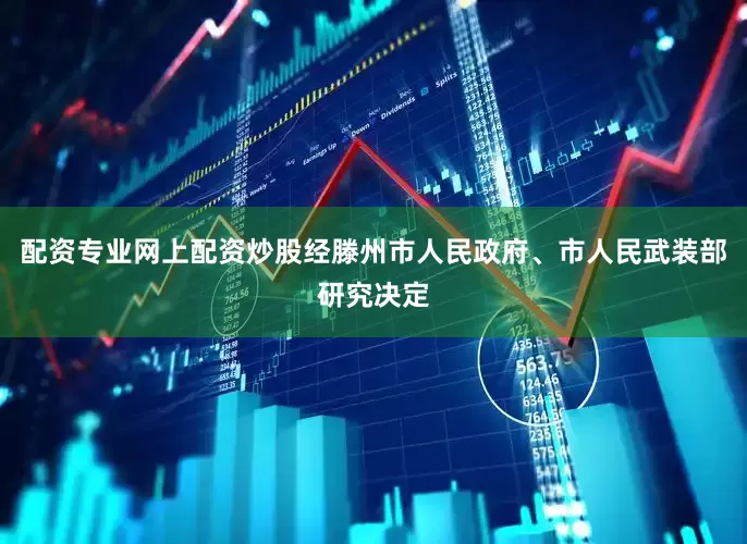 配资专业网上配资炒股经滕州市人民政府、市人民武装部研究决定