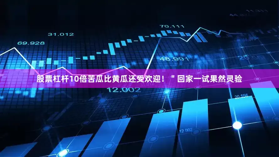 股票杠杆10倍苦瓜比黄瓜还受欢迎！＂回家一试果然灵验