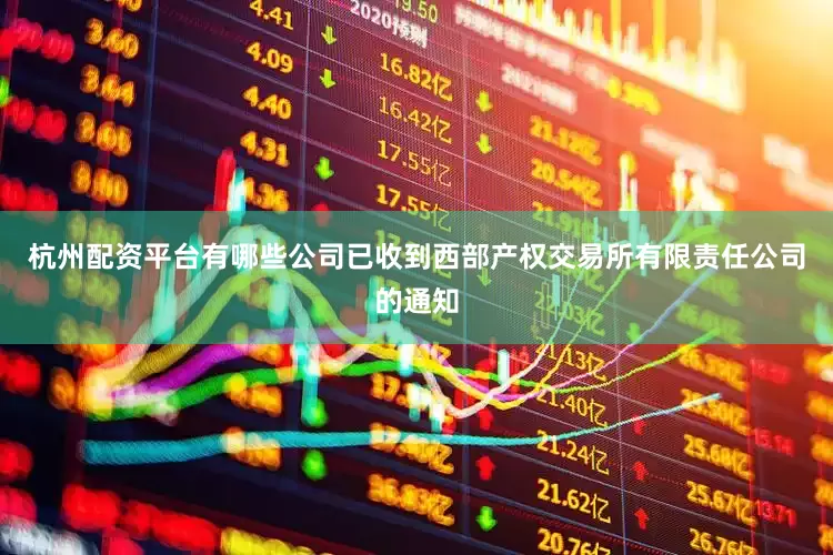 杭州配资平台有哪些公司已收到西部产权交易所有限责任公司的通知