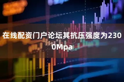 在线配资门户论坛其抗压强度为2300Mpa