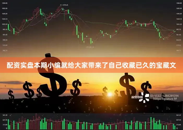 配资实盘本期小编就给大家带来了自己收藏已久的宝藏文