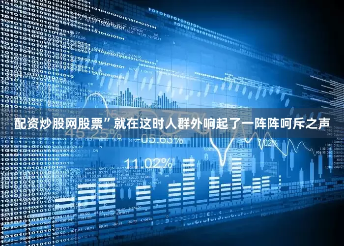 配资炒股网股票”就在这时人群外响起了一阵阵呵斥之声