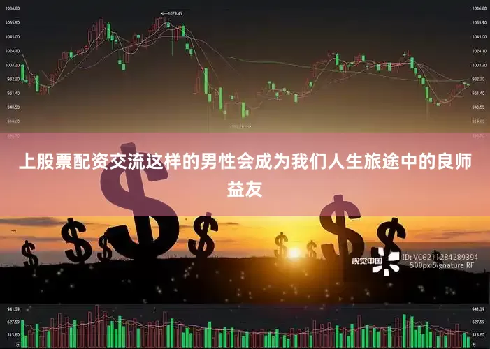 上股票配资交流这样的男性会成为我们人生旅途中的良师益友
