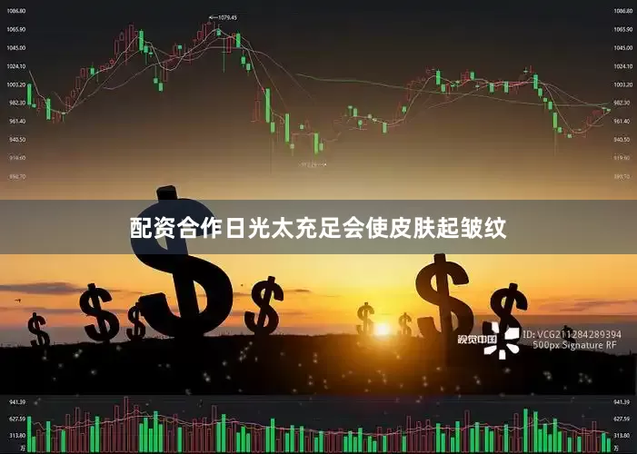 配资合作日光太充足会使皮肤起皱纹