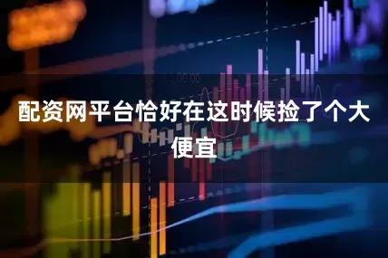 配资网平台恰好在这时候捡了个大便宜