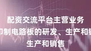 配资交流平台主营业务是印制电路板的研发、生产和销售