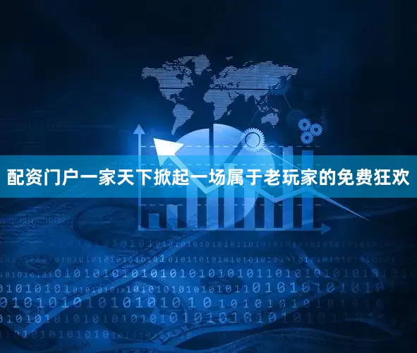 配资门户一家天下掀起一场属于老玩家的免费狂欢