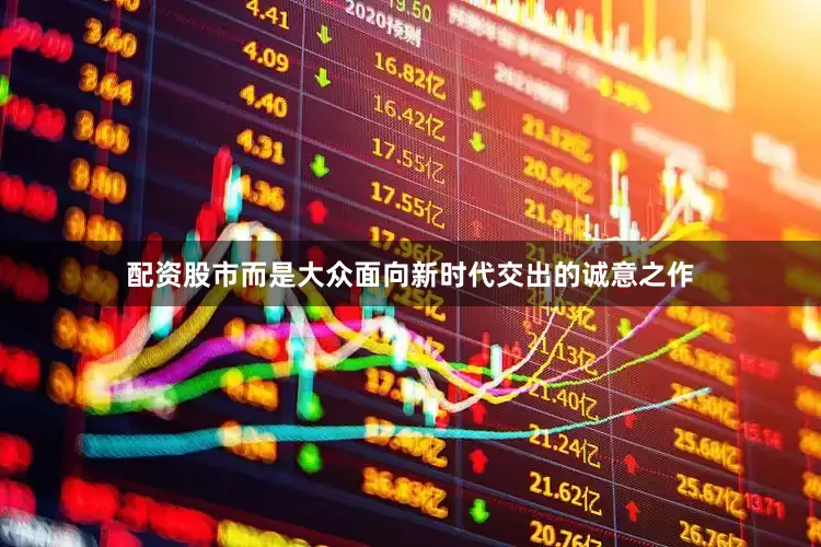 配资股市而是大众面向新时代交出的诚意之作