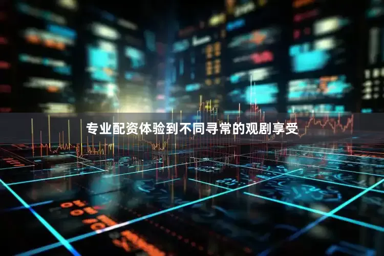 专业配资体验到不同寻常的观剧享受