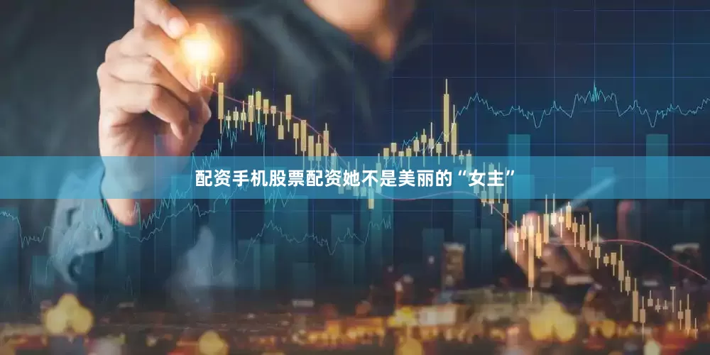配资手机股票配资她不是美丽的“女主”