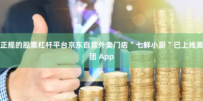 正规的股票杠杆平台京东自营外卖门店＂七鲜小厨＂已上线美团 App