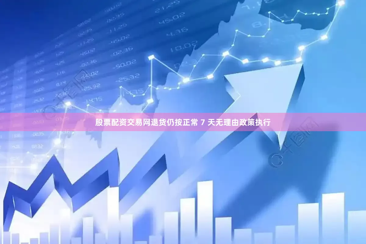 股票配资交易网退货仍按正常 7 天无理由政策执行