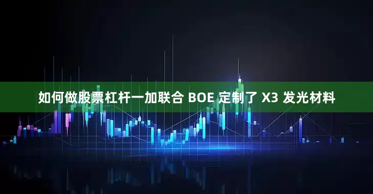 如何做股票杠杆一加联合 BOE 定制了 X3 发光材料